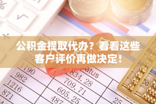 临西公积金提取代办？看看这些客户评价再做决定！