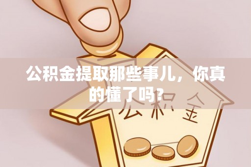 临西公积金提取那些事儿，你真的懂了吗？
