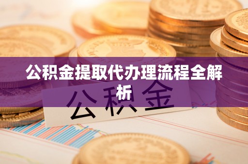 临西公积金提取代办理流程全解析