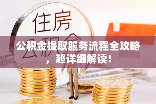 临西公积金提取服务流程全攻略，超详细解读！