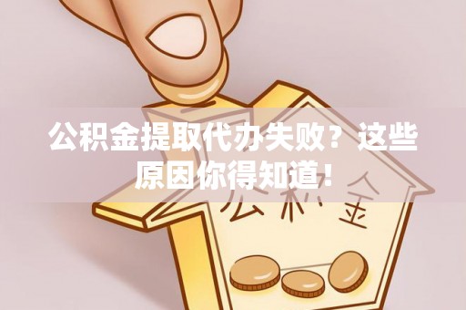 临西公积金提取代办失败？这些原因你得知道！
