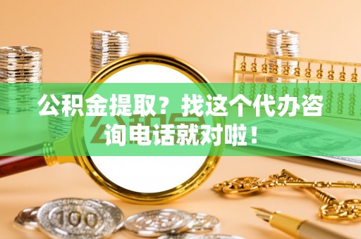 临西公积金提取？找这个代办咨询电话就对啦！