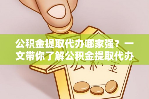 临西公积金提取代办哪家强？一文带你了解公积金提取代办机构排名及相关知识