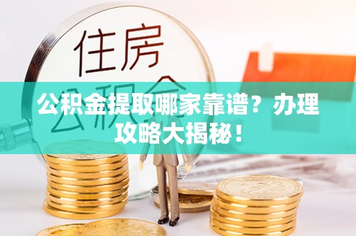 临西公积金提取哪家靠谱？办理攻略大揭秘！