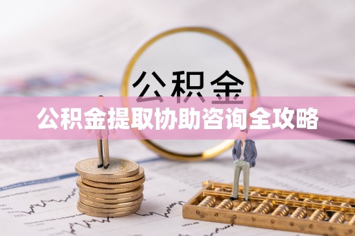 临西公积金提取协助咨询全攻略