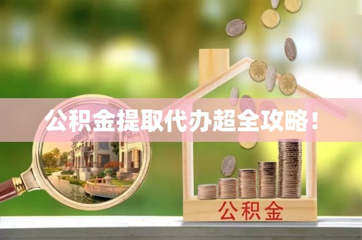 临西公积金提取代办超全攻略！