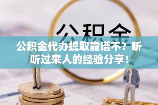 临西公积金代办提取靠谱不？听听过来人的经验分享！