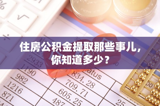 临西住房公积金提取那些事儿，你知道多少？