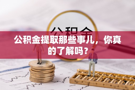 临西公积金提取那些事儿，你真的了解吗？