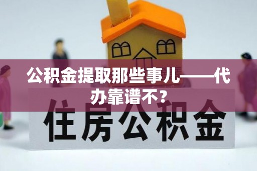 临西公积金提取那些事儿——代办靠谱不？
