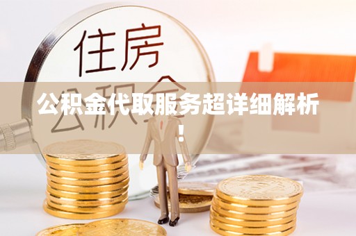临西公积金代取服务超详细解析！