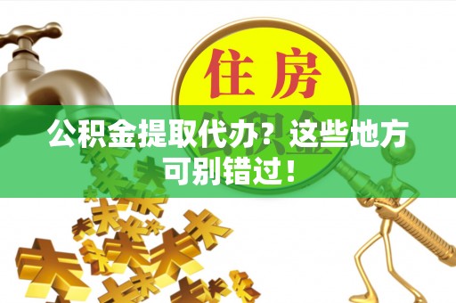 临西公积金提取代办？这些地方可别错过！