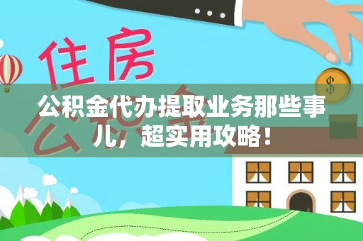 临西公积金代办提取业务那些事儿，超实用攻略！