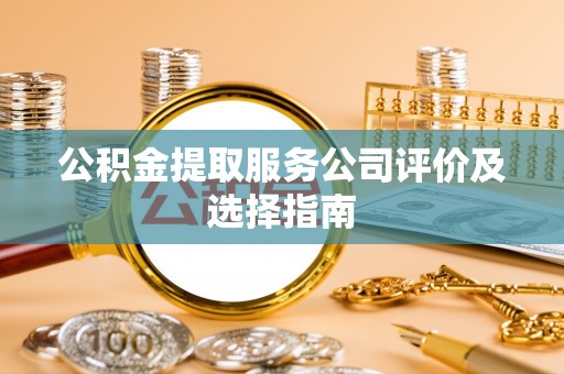 临西公积金提取服务公司评价及选择指南