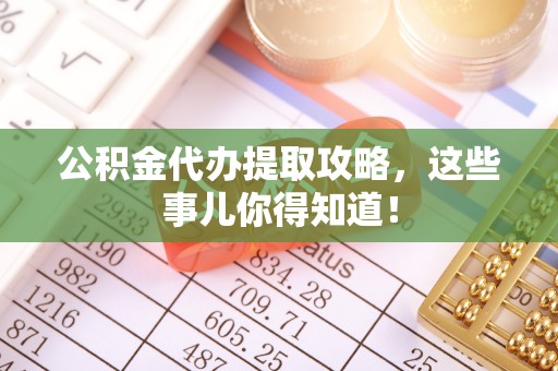 临西公积金代办提取攻略，这些事儿你得知道！