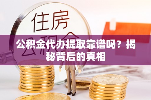 临西公积金代办提取靠谱吗？揭秘背后的真相