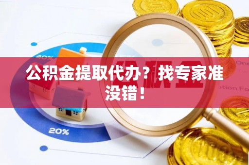 临西公积金提取代办？找专家准没错！