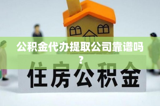 临西公积金代办提取公司靠谱吗？
