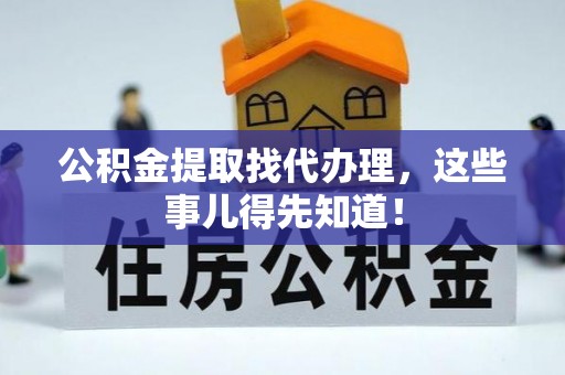 临西公积金提取找代办理，这些事儿得先知道！