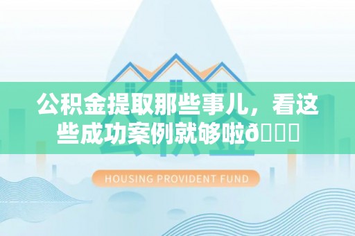 临西公积金提取那些事儿，看这些成功案例就够啦😎