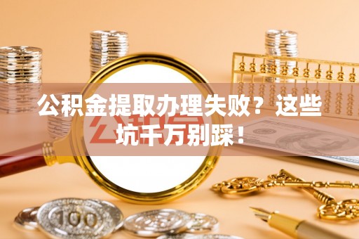 临西公积金提取办理失败？这些坑千万别踩！