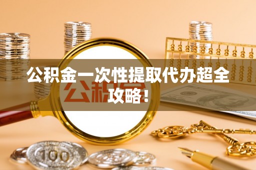 临西公积金一次性提取代办超全攻略！