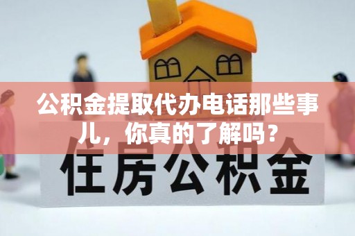 临西公积金提取代办电话那些事儿，你真的了解吗？