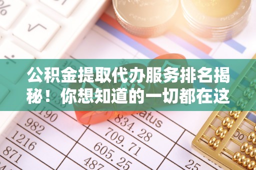 临西公积金提取代办服务排名揭秘！你想知道的一切都在这