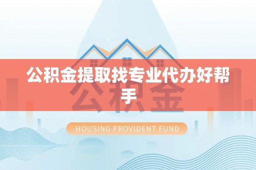 临西公积金提取找专业代办好帮手