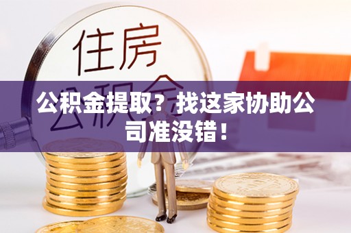 临西公积金提取？找这家协助公司准没错！