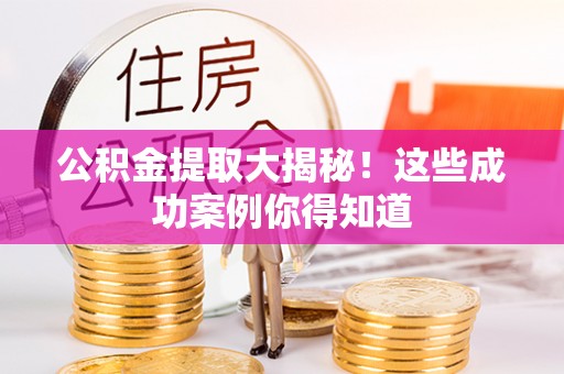 临西公积金提取大揭秘！这些成功案例你得知道