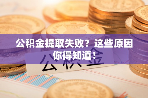 临西公积金提取失败？这些原因你得知道！