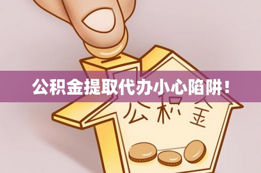 临西公积金提取代办小心陷阱！