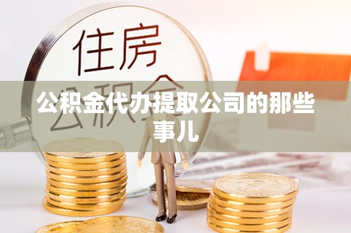 临西公积金代办提取公司的那些事儿