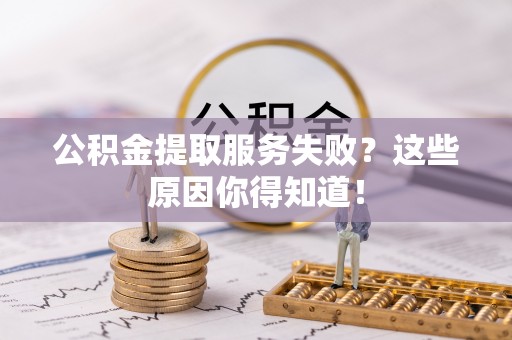 临西公积金提取服务失败？这些原因你得知道！