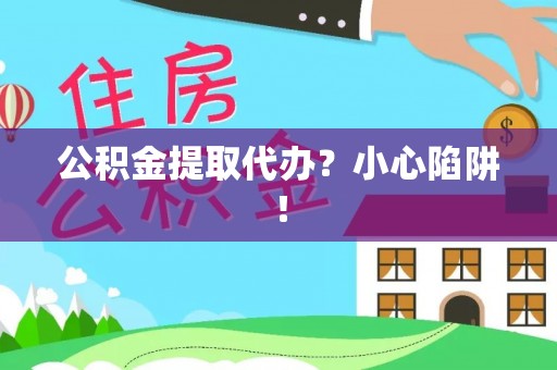 临西公积金提取代办？小心陷阱！