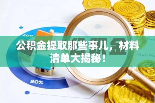 临西公积金提取那些事儿，材料清单大揭秘！