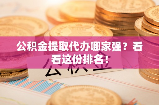 临西公积金提取代办哪家强？看看这份排名！