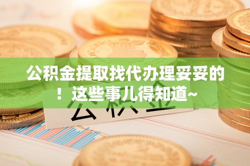 临西公积金提取找代办理妥妥的！这些事儿得知道~