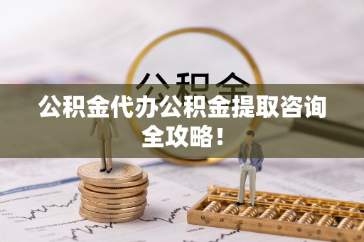 临西公积金代办公积金提取咨询全攻略！