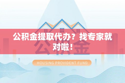 临西公积金提取代办？找专家就对啦！