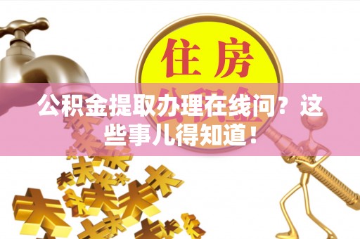 临西公积金提取办理在线问？这些事儿得知道！