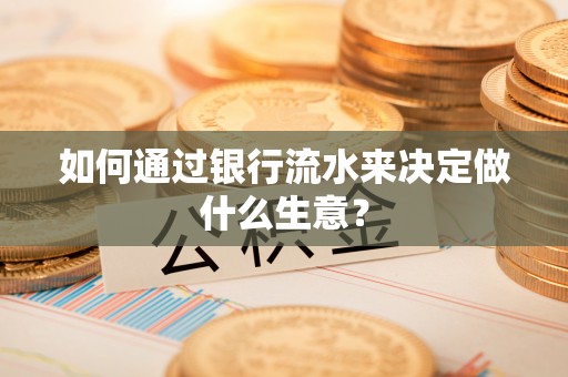 临西如何通过银行流水来决定做什么生意？