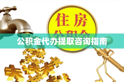 临西公积金代办提取咨询指南