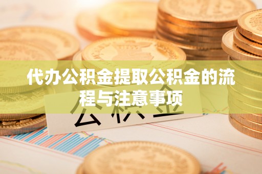 临西代办公积金提取公积金的流程与注意事项