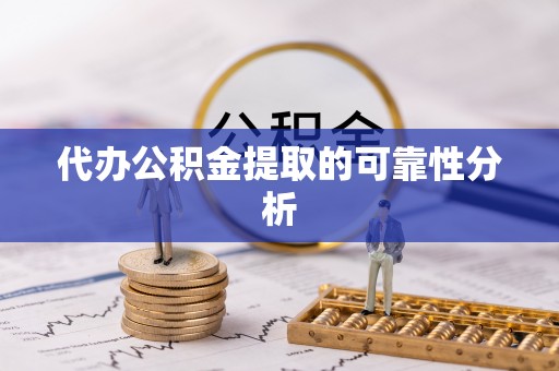 临西代办公积金提取的可靠性分析