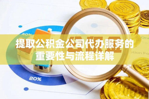 临西提取公积金公司代办服务的重要性与流程详解