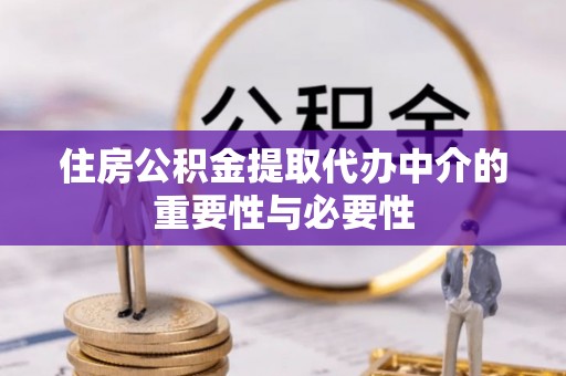 临西住房公积金提取代办中介的重要性与必要性