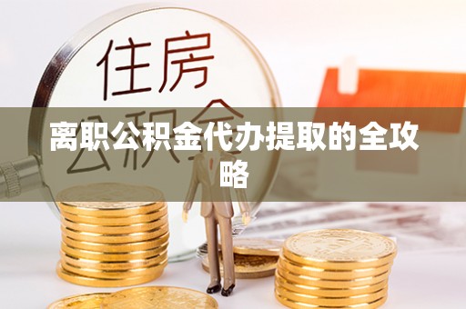临西离职公积金代办提取的全攻略
