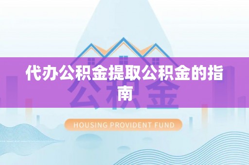 临西代办公积金提取公积金的指南